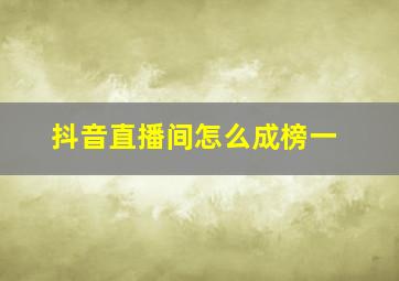 抖音直播间怎么成榜一