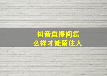 抖音直播间怎么样才能留住人