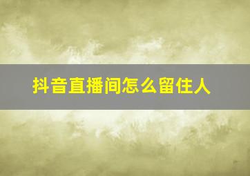 抖音直播间怎么留住人