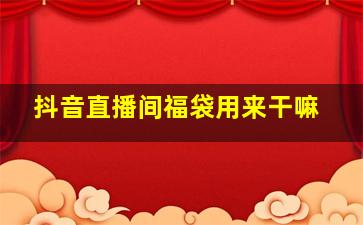 抖音直播间福袋用来干嘛