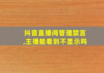 抖音直播间管理禁言,主播能看到不显示吗