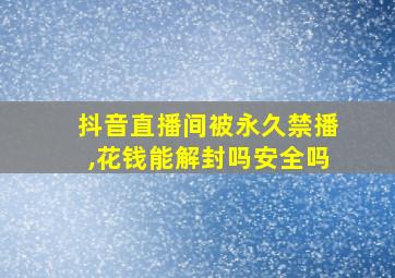 抖音直播间被永久禁播,花钱能解封吗安全吗