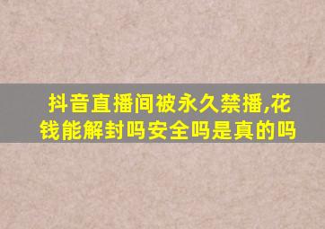 抖音直播间被永久禁播,花钱能解封吗安全吗是真的吗