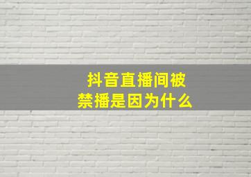 抖音直播间被禁播是因为什么