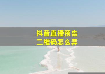 抖音直播预告二维码怎么弄