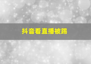 抖音看直播被踢