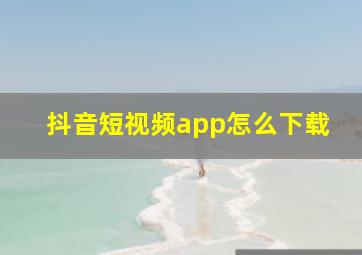 抖音短视频app怎么下载