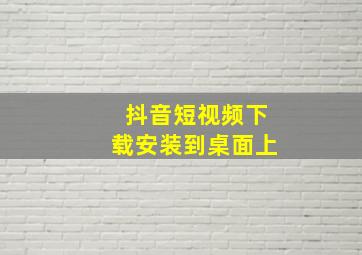 抖音短视频下载安装到桌面上