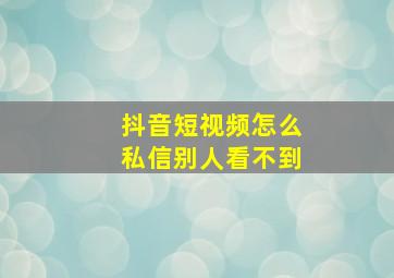 抖音短视频怎么私信别人看不到