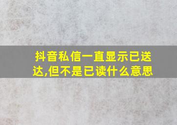 抖音私信一直显示已送达,但不是已读什么意思