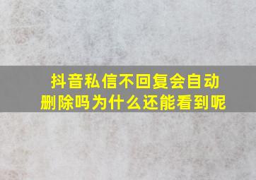 抖音私信不回复会自动删除吗为什么还能看到呢