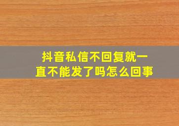 抖音私信不回复就一直不能发了吗怎么回事