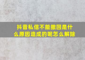 抖音私信不能撤回是什么原因造成的呢怎么解除