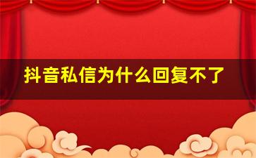 抖音私信为什么回复不了