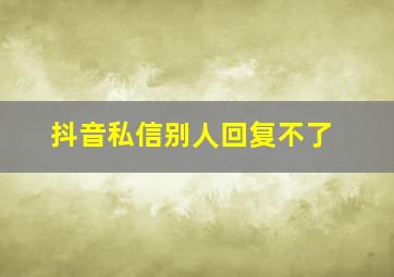 抖音私信别人回复不了