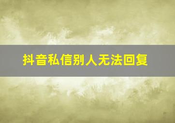 抖音私信别人无法回复