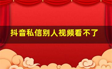 抖音私信别人视频看不了