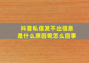 抖音私信发不出信息是什么原因呢怎么回事