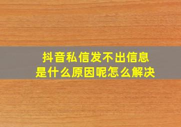 抖音私信发不出信息是什么原因呢怎么解决