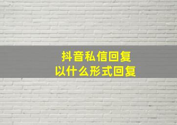 抖音私信回复以什么形式回复