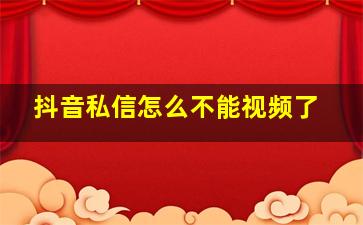 抖音私信怎么不能视频了