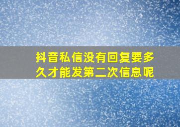 抖音私信没有回复要多久才能发第二次信息呢