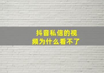 抖音私信的视频为什么看不了