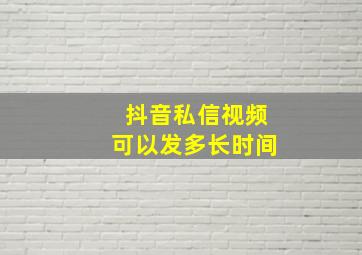 抖音私信视频可以发多长时间