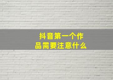 抖音第一个作品需要注意什么