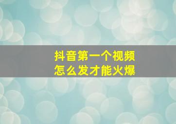 抖音第一个视频怎么发才能火爆