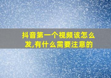 抖音第一个视频该怎么发,有什么需要注意的