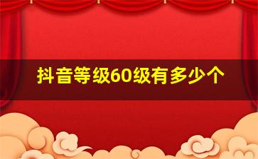 抖音等级60级有多少个