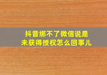 抖音绑不了微信说是未获得授权怎么回事儿