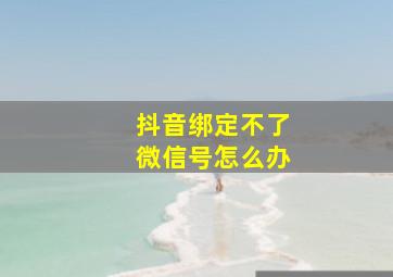 抖音绑定不了微信号怎么办