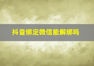 抖音绑定微信能解绑吗