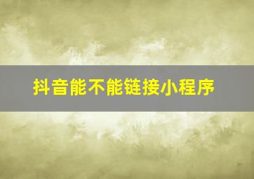 抖音能不能链接小程序