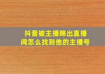 抖音被主播踢出直播间怎么找到他的主播号