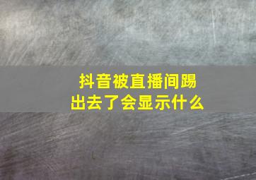 抖音被直播间踢出去了会显示什么