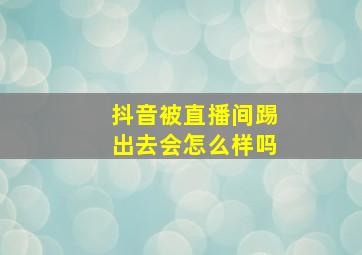 抖音被直播间踢出去会怎么样吗