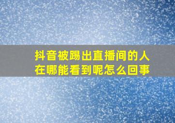 抖音被踢出直播间的人在哪能看到呢怎么回事