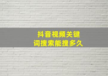 抖音视频关键词搜索能搜多久