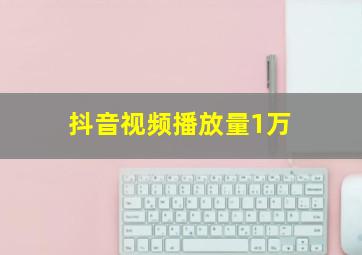 抖音视频播放量1万