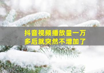 抖音视频播放量一万多后就突然不增加了