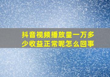 抖音视频播放量一万多少收益正常呢怎么回事