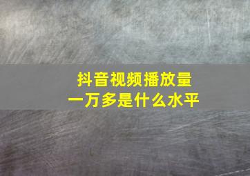 抖音视频播放量一万多是什么水平