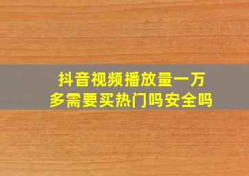 抖音视频播放量一万多需要买热门吗安全吗