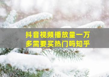 抖音视频播放量一万多需要买热门吗知乎