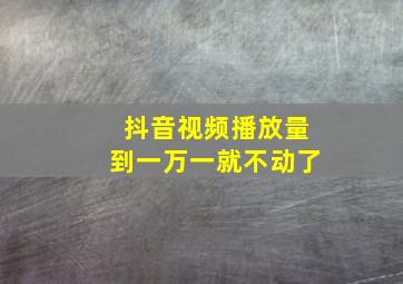 抖音视频播放量到一万一就不动了