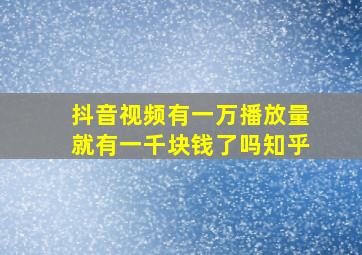 抖音视频有一万播放量就有一千块钱了吗知乎