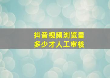 抖音视频浏览量多少才人工审核